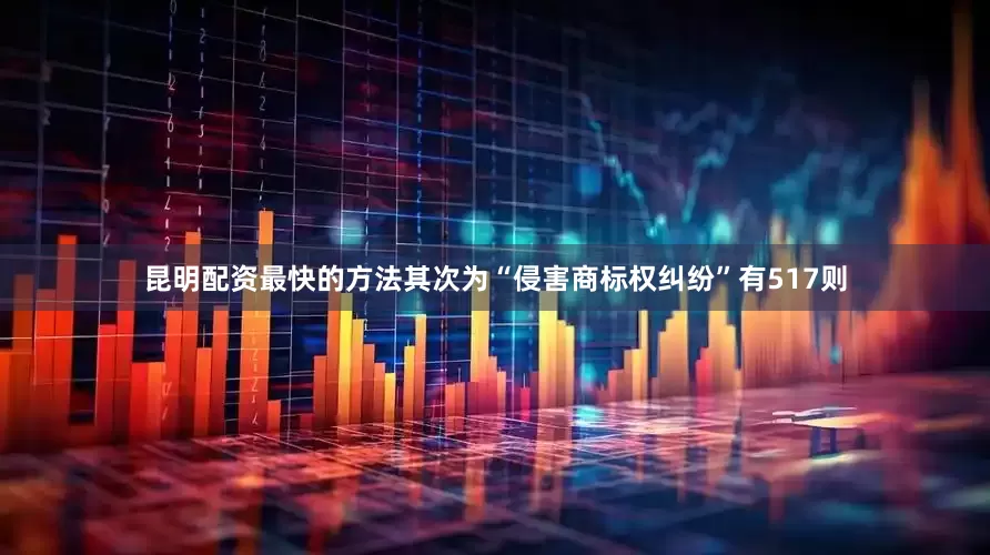 昆明配资最快的方法其次为“侵害商标权纠纷”有517则