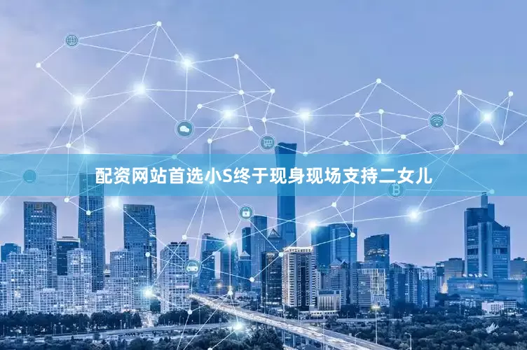 配资网站首选小S终于现身现场支持二女儿