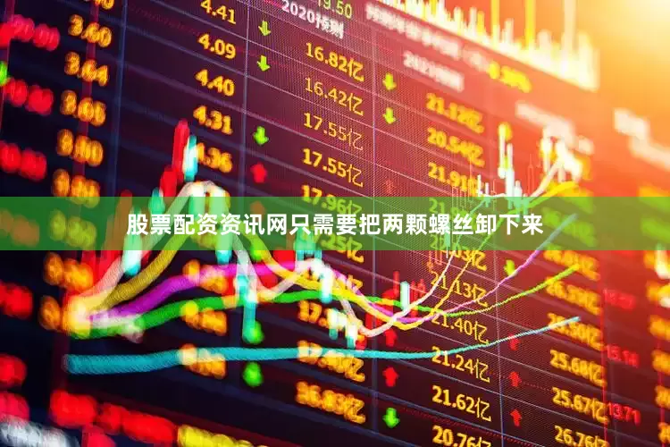 股票配资资讯网只需要把两颗螺丝卸下来
