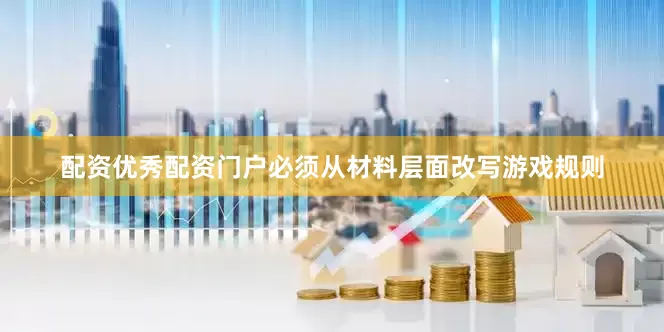 配资优秀配资门户必须从材料层面改写游戏规则