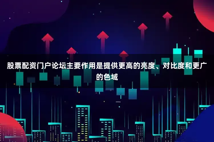 股票配资门户论坛主要作用是提供更高的亮度、对比度和更广的色域
