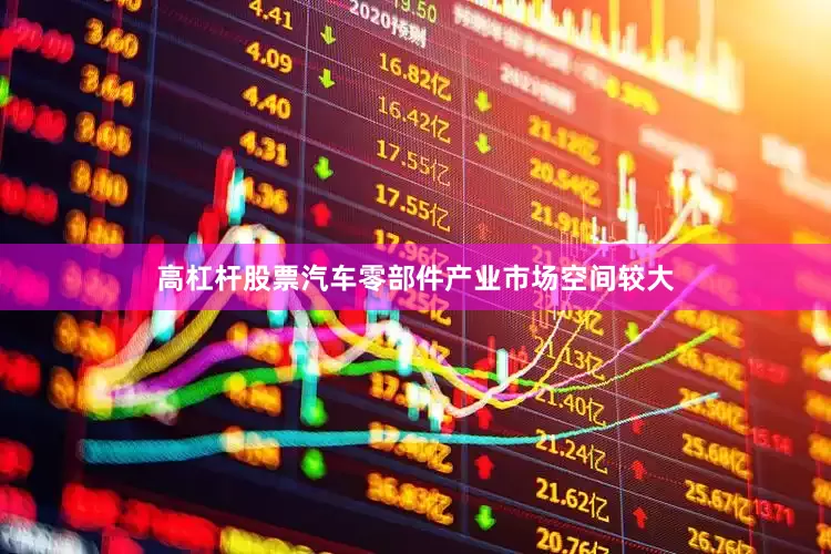 高杠杆股票汽车零部件产业市场空间较大