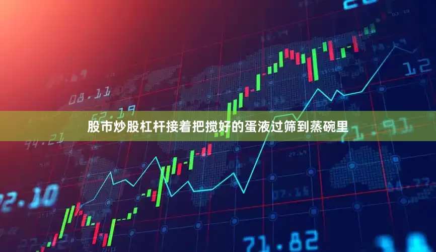 股市炒股杠杆接着把搅好的蛋液过筛到蒸碗里