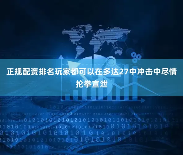 正规配资排名玩家都可以在多达27中冲击中尽情抡拳宣泄