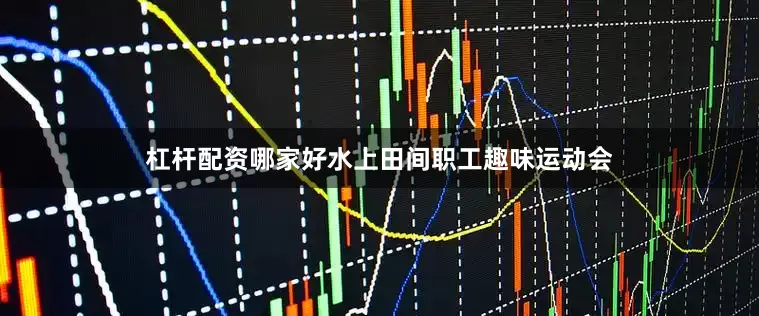 杠杆配资哪家好水上田间职工趣味运动会