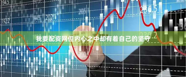 我要配资网但内心之中却有着自己的坚守