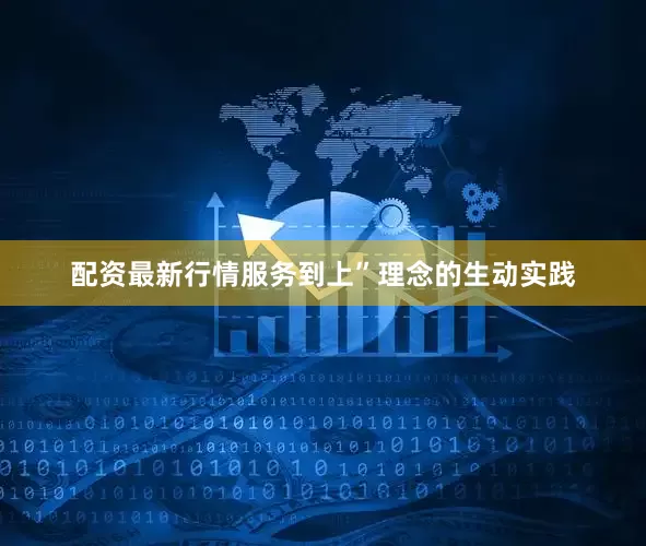 配资最新行情服务到上”理念的生动实践