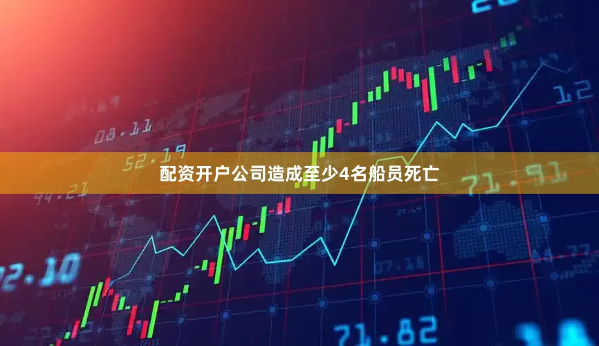配资开户公司造成至少4名船员死亡