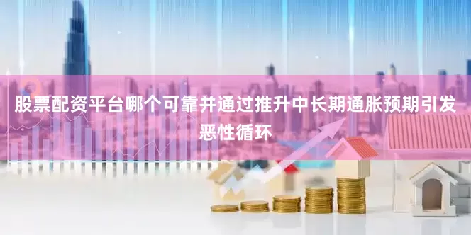 股票配资平台哪个可靠并通过推升中长期通胀预期引发恶性循环