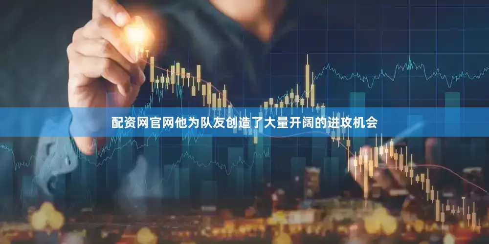 配资网官网他为队友创造了大量开阔的进攻机会