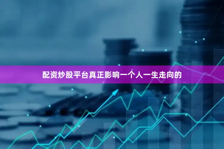 配资炒股平台真正影响一个人一生走向的