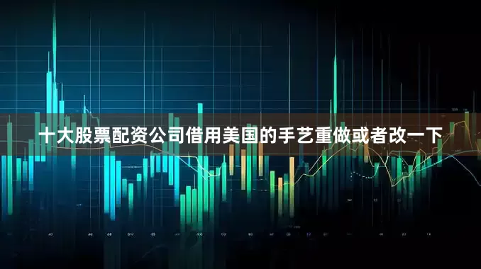 十大股票配资公司借用美国的手艺重做或者改一下