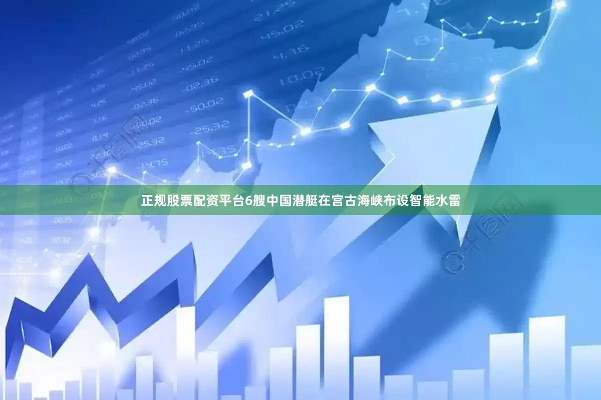 正规股票配资平台6艘中国潜艇在宫古海峡布设智能水雷