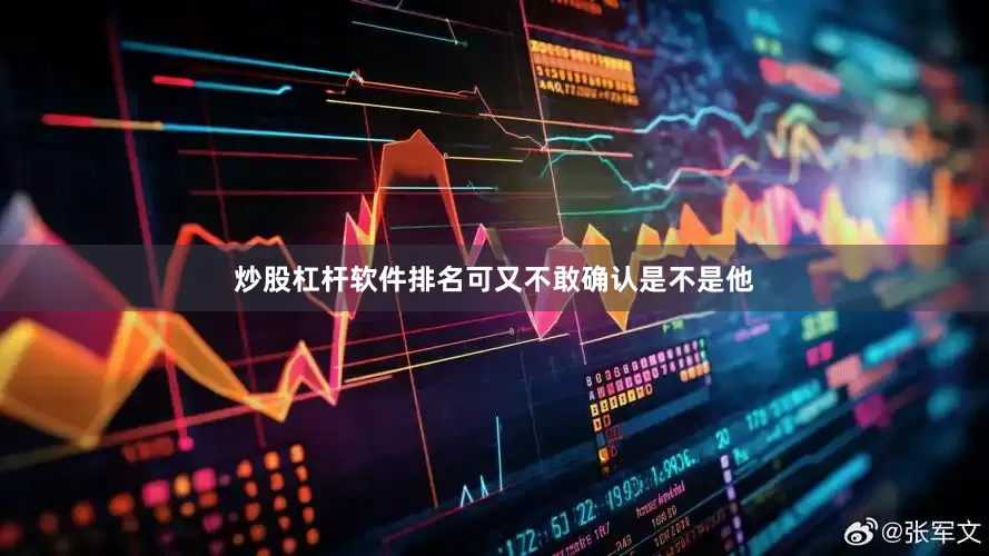 炒股杠杆软件排名可又不敢确认是不是他