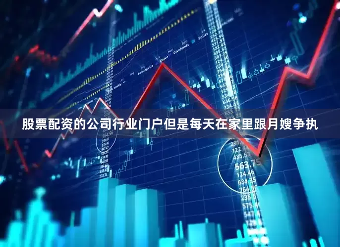 股票配资的公司行业门户但是每天在家里跟月嫂争执