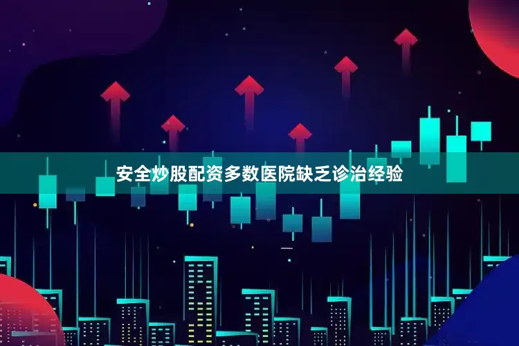 安全炒股配资多数医院缺乏诊治经验