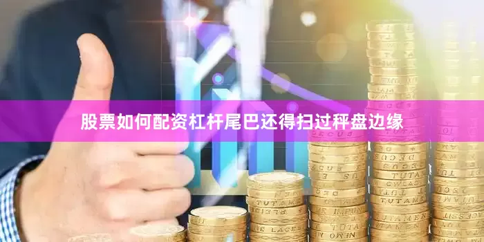 股票如何配资杠杆尾巴还得扫过秤盘边缘