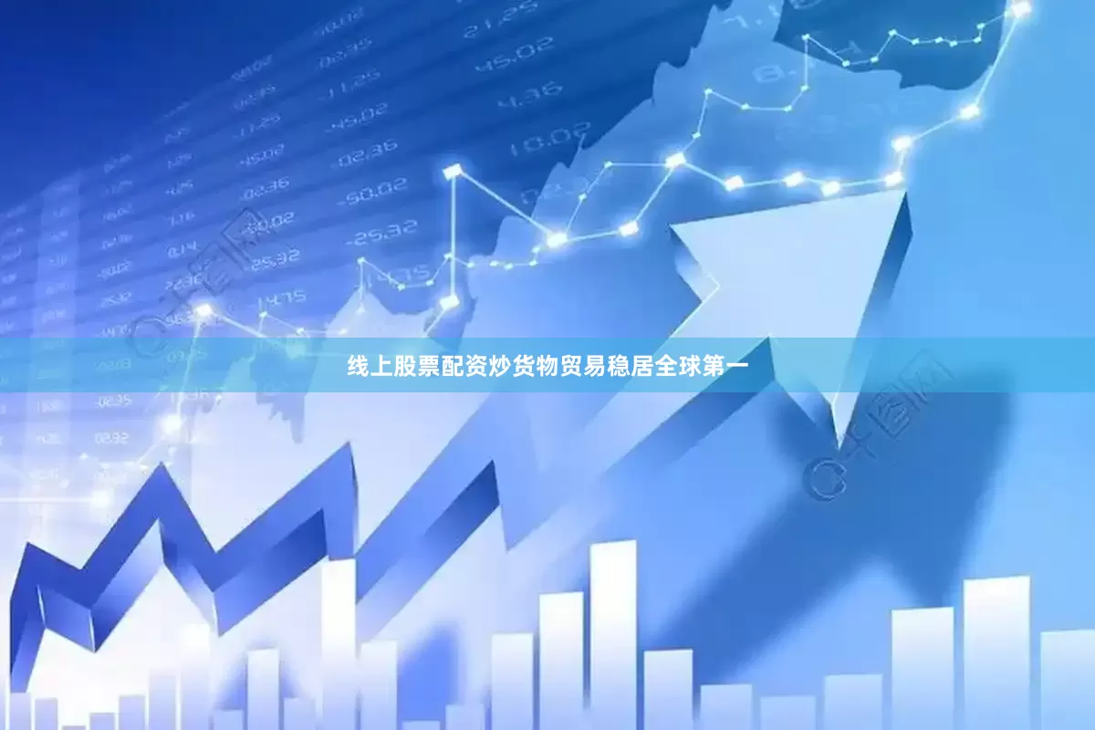 线上股票配资炒货物贸易稳居全球第一
