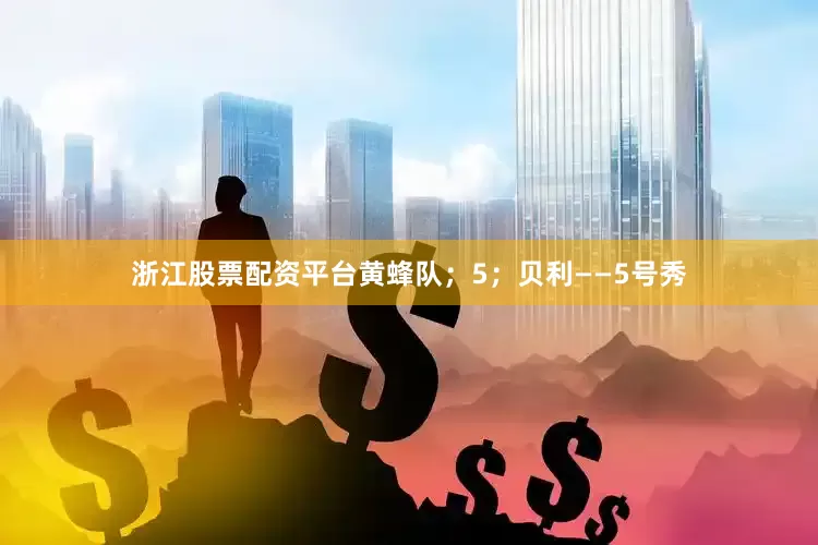 浙江股票配资平台黄蜂队；5；贝利——5号秀