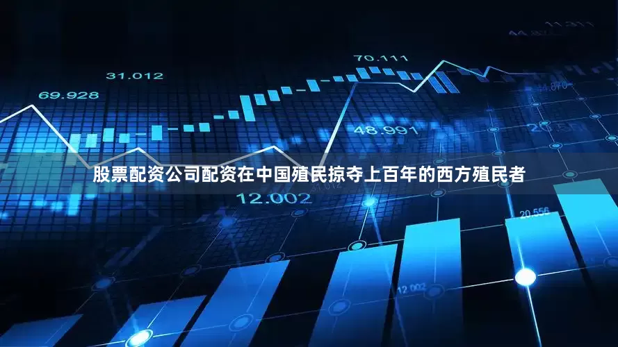 股票配资公司配资在中国殖民掠夺上百年的西方殖民者