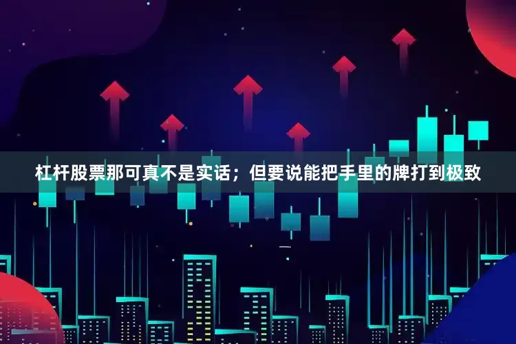 杠杆股票那可真不是实话；但要说能把手里的牌打到极致