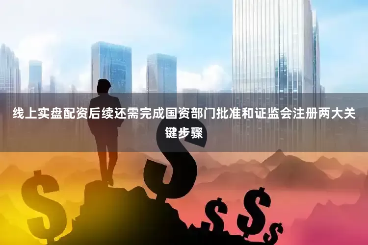 线上实盘配资后续还需完成国资部门批准和证监会注册两大关键步骤