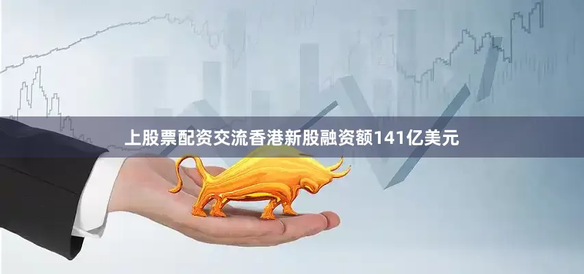 上股票配资交流香港新股融资额141亿美元