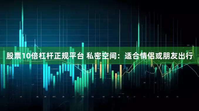 股票10倍杠杆正规平台 私密空间：适合情侣或朋友出行