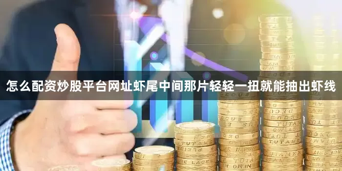 怎么配资炒股平台网址虾尾中间那片轻轻一扭就能抽出虾线