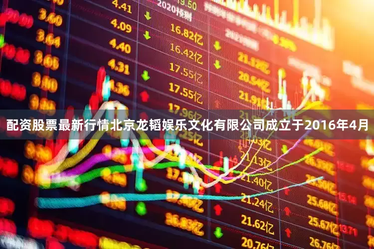 配资股票最新行情北京龙韬娱乐文化有限公司成立于2016年4月