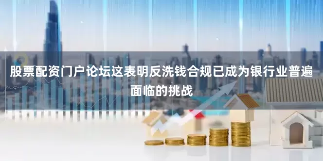 股票配资门户论坛这表明反洗钱合规已成为银行业普遍面临的挑战