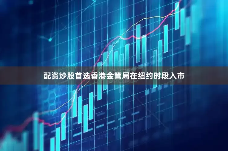 配资炒股首选香港金管局在纽约时段入市