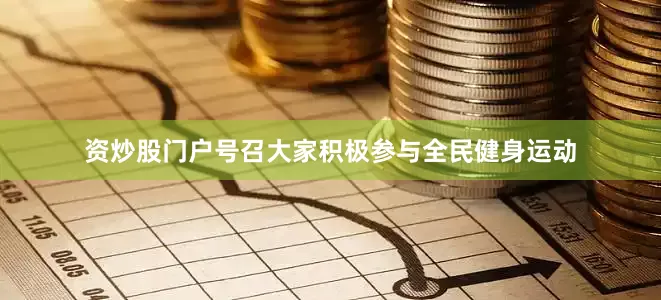 资炒股门户号召大家积极参与全民健身运动