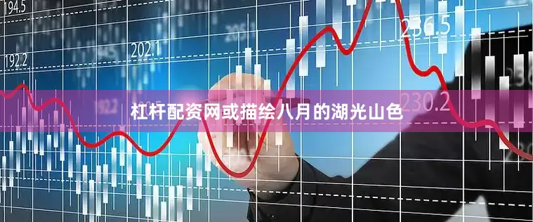 杠杆配资网或描绘八月的湖光山色