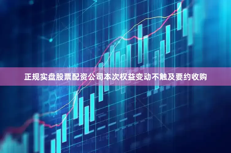 正规实盘股票配资公司本次权益变动不触及要约收购