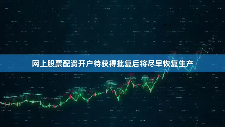网上股票配资开户待获得批复后将尽早恢复生产