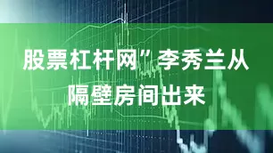 股票杠杆网”李秀兰从隔壁房间出来